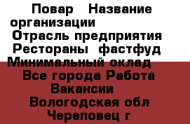 Повар › Название организации ­ Burger King › Отрасль предприятия ­ Рестораны, фастфуд › Минимальный оклад ­ 1 - Все города Работа » Вакансии   . Вологодская обл.,Череповец г.